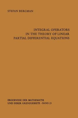 Integral Operators in the Theory of Linear Partial Differential Equations by Bergman, Stefan