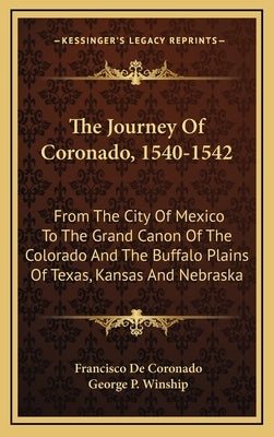 The Journey of Coronado, 1540-1542: From the City of Mexico to the Grand Canon of the Colorado and the Buffalo Plains of Texas, Kansas and Nebraska by Coronado, Francisco De