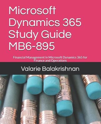 Microsoft Dynamics 365 Study Guide Mb6-895: Financial Management in Microsoft Dynamics 365 for Finance and Operations by Balakrishnan, Valarie
