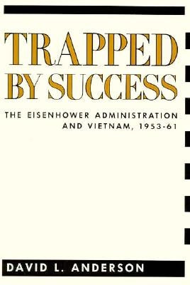 Trapped by Success: The Eisenhower Administration and Vietnam, 1953-61 by Anderson, David