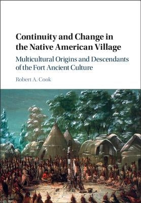Continuity and Change in the Native American Village: Multicultural Origins and Descendants of the Fort Ancient Culture by Cook, Robert A.