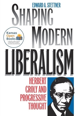 Shaping Modern Liberalism: Herbert Croly and Progressive Thought by Stettner, Edward A.