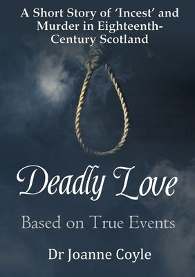 Deadly Love: A Short Story of 'Incest' and Murder in Eighteenth-Century Scotland by Coyle, Joanne