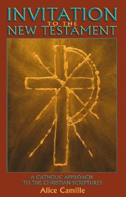 Invitation to the New Testament: A Catholic Approach to the Christian Scriptures by Camille, Alice