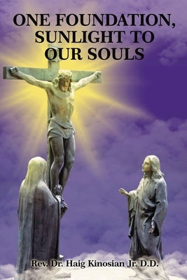 One Foundation, Sunlight to Our Souls by Kinosian Jr. D. D., Rev Dr Haig