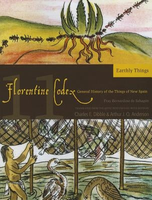 Florentine Codex: Book 11: Book 11: Earthly Thingsvolume 11 by De Sahagun, Bernardino