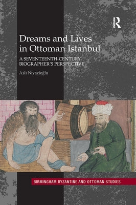 Dreams and Lives in Ottoman Istanbul: A Seventeenth-Century Biographer's Perspective by Niyazioglu, Asli