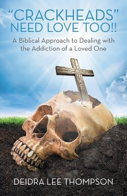 Crackheads Need Love Too: A Biblical Approach to Dealing with the Addiction of a Loved One by Thompson, Deidra Lee
