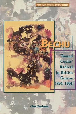Bechu: 'Bound Coolie' Radical in British Guiana 1894-1901 by Seecharan, Clem