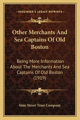 Other Merchants and Sea Captains of Old Boston: Being More Information about the Merchants and Sea Captains of Old Boston (1919) by State Street Trust Company