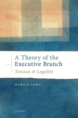 A Theory of the Executive Branch: Tension and Legality by Cohn, Margit