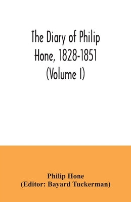 The diary of Philip Hone, 1828-1851 (Volume I) by Hone, Philip