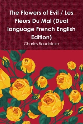 The Flowers of Evil / Les Fleurs Du Mal (Dual language French English Edition) by Baudelaire, Charles