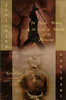 The Secret History of the Lord of Musashi and Arrowroot: Two Novels by Tanizaki, Junichiro