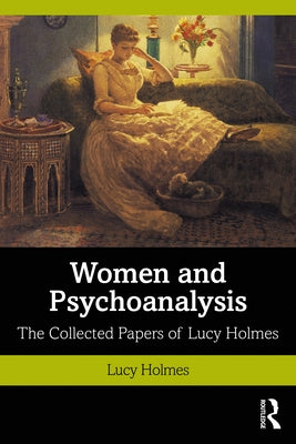 Women and Psychoanalysis: The Collected Papers of Lucy Holmes by Holmes, Lucy