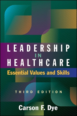 Leadership in Healthcare: Essential Values and Skills, Third Edition by Dye, Carson
