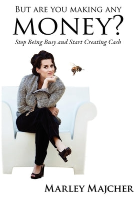But Are You Making Any Money?: Stop Being Busy and Start Creating Cash by Majcher, Marley