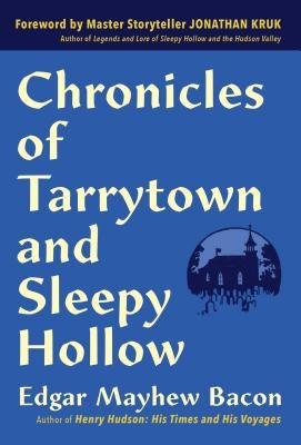 Chronicles of Tarrytown and Sleepy Hollow: Life, Customs, Myths and Legends by Bacon, Edgar Mayhew