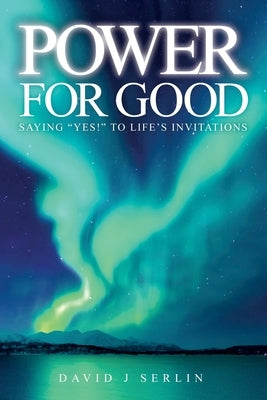 Power for Good: Saying Yes! to life's invitations... by Serlin, David J.