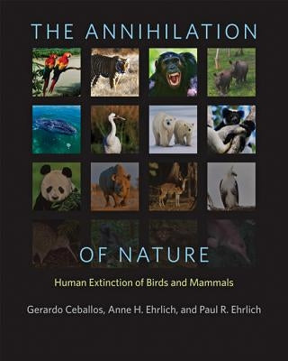 The Annihilation of Nature: Human Extinction of Birds and Mammals by Ceballos, Gerardo