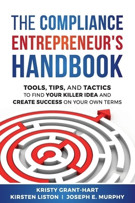 The Compliance Entrepreneur's Handbook: Tools, Tips, and Tactics to Find Your Killer Idea and Create Success on Your Own Terms by Grant-Hart, Kristy