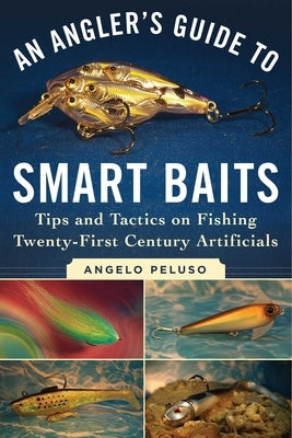 An Angler's Guide to Smart Baits: Tips and Tactics on Fishing Twenty-First Century Artificials by Peluso, Angelo