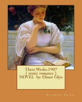 Three Weeks.1907 ( erotic romance ) NOVEL by: Elinor Glyn by Glyn, Elinor
