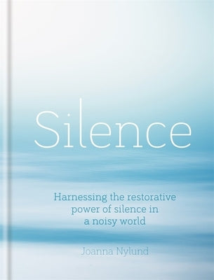 Silence: Harnessing the Restorative Power of Silence in a Noisy World by Nylund, Joanna