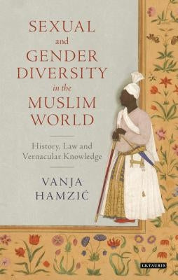 Sexual and Gender Diversity in the Muslim World: History, Law and Vernacular Knowledge by Hamzic, Vanja