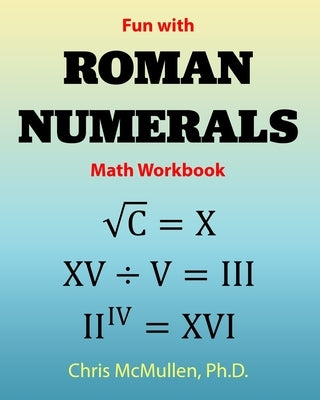 Fun with Roman Numerals Math Workbook by McMullen, Chris