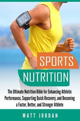 Sports Nutrition: The Ultimate Nutrition Bible for Enhancing Athletic Performance, Supporting Quick Recovery, and Becoming a Faster, Bet by Jordan, Matt