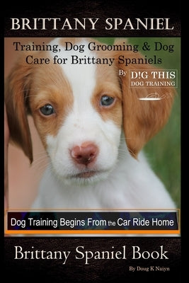 Brittany Spaniel Training, Dog Grooming & Dog Care for Brittany Spaniels By D!G THIS DOG Training, Dog Training Begins From the Car Ride Home, Brittan by Naiyn, Doug K.