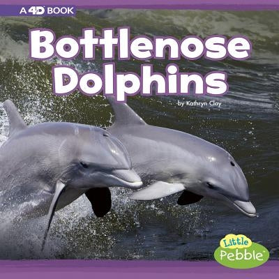 Bottlenose Dolphins: A 4D Book by Clay, Kathryn