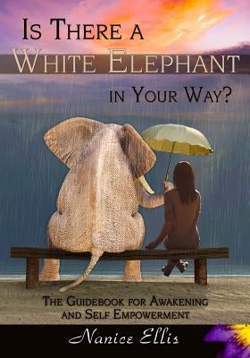 Is There a White Elephant in Your Way?: The Guidebook for Awakening and Self Empowerment by Ellis, Nanice