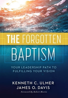 The Forgotten Baptism: Your Leadership Path to Fulfilling Your Vision by Ulmer, Kenneth