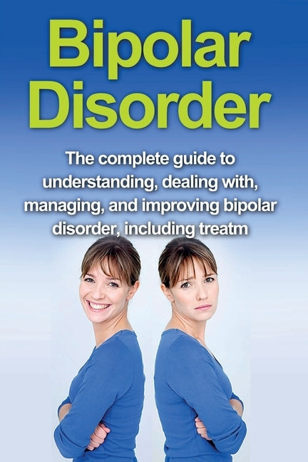 Bipolar Disorder: The complete guide to understanding, dealing with, managing, and improving bipolar disorder, including treatment optio by Stone, Alyssa