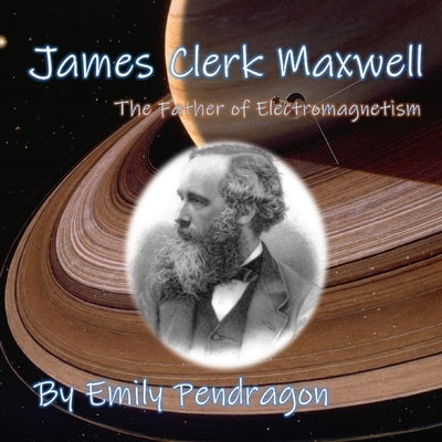 James Clerk Maxwell: The Father of Electromagnetism by Pendragon, Emily