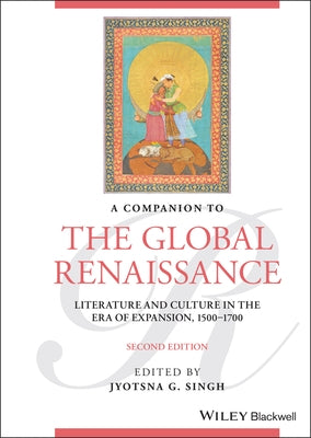 A Companion to the Global Renaissance: Literature and Culture in the Era of Expansion, 1500-1700 by Singh, Jyotsna G.