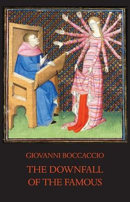 The Downfall of the Famous: New Annotated Edition of the Fates of Illustrious Men by Boccaccio, Giovanni