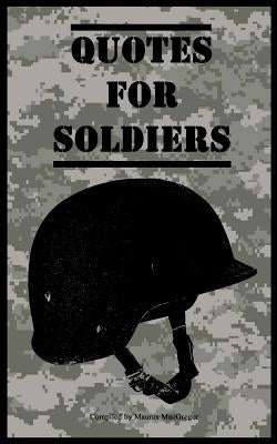 Quotes for Soldiers: Over a hundred inspiring and funny quotes for anyone serving in the Army by MacGregor, Maurus