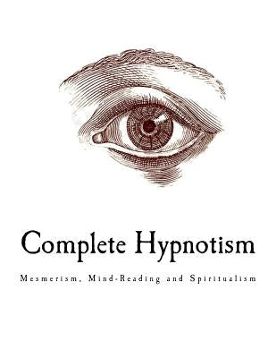 Complete Hypnotism: Mesmerism, Mind-Reading and Spiritualism by Alpheus, A.