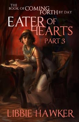 Eater of Hearts: The Book of Coming Forth by Day: Part Three by Hawker, Libbie