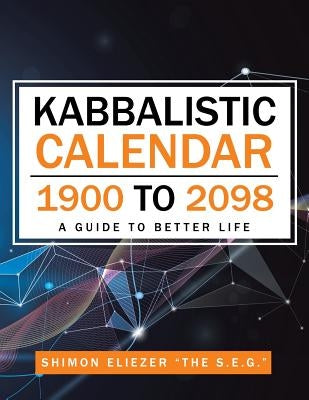 Kabbalistic Calendar 1900 to 2098: A Guide to Better Life by Eliezer the S. E. G., Shimon
