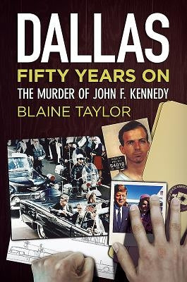 Dallas 50 Years on: The Murder of John F. Kennedy by Taylor, Blaine