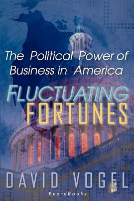 Fluctuating Fortunes: The Political Power of Business in America by Vogel, David