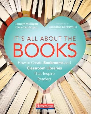 It's All about the Books: How to Create Bookrooms and Classroom Libraries That Inspire Readers by Mulligan, Tammy