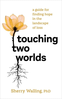 Touching Two Worlds: A Guide for Finding Hope in the Landscape of Loss by Walling, Sherry