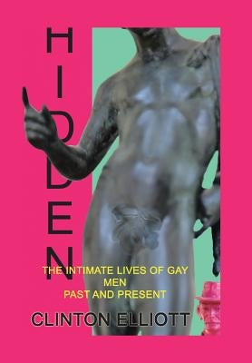 Hidden: The Intimate Lives of Gay Men Past and Present by Elliott, Clinton