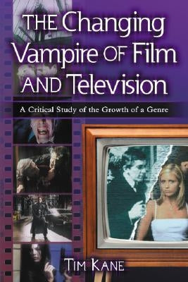 The Changing Vampire of Film and Television: A Critical Study of the Growth of a Genre by Kane, Tim