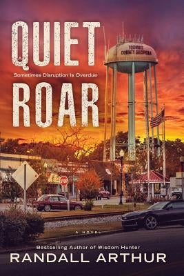A Quiet Roar: Sometimes Disruption Is Overdue by Arthur, Randall
